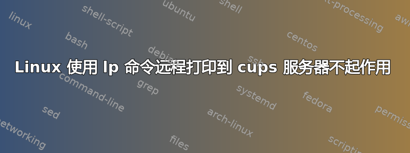 Linux 使用 lp 命令远程打印到 cups 服务器不起作用