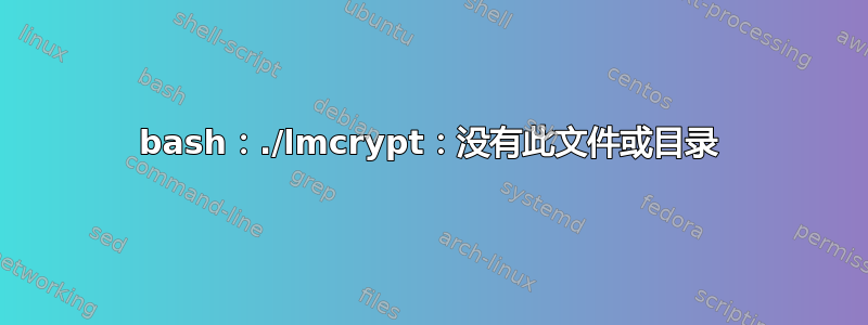 bash：./lmcrypt：没有此文件或目录