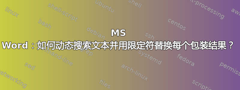 MS Word：如何动态搜索文本并用限定符替换每个包装结果？