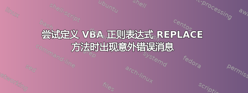 尝试定义 VBA 正则表达式 REPLACE 方法时出现意外错误消息