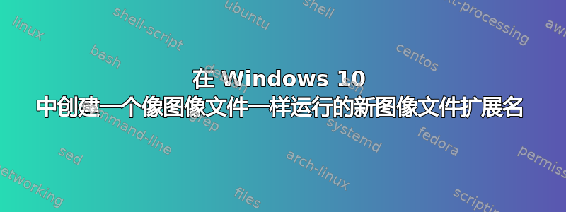 在 Windows 10 中创建一个像图像文件一样运行的新图像文件扩展名