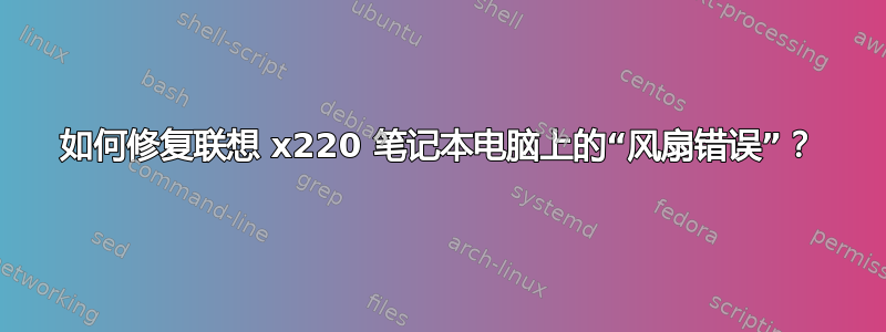 如何修复联想 x220 笔记本电脑上的“风扇错误”？