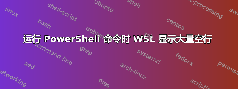 运行 PowerShell 命令时 WSL 显示大量空行