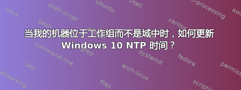 当我的机器位于工作组而不是域中时，如何更新 Windows 10 NTP 时间？