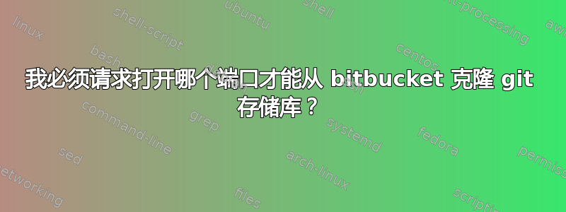 我必须请求打开哪个端口才能从 bitbucket 克隆 git 存储库？