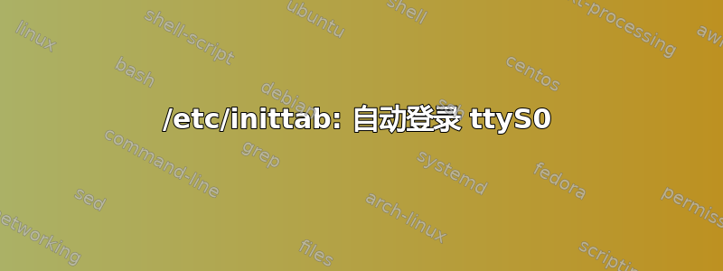 /etc/inittab: 自动登录 ttyS0