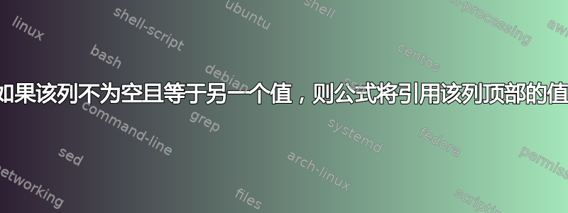 如果该列不为空且等于另一个值，则公式将引用该列顶部的值