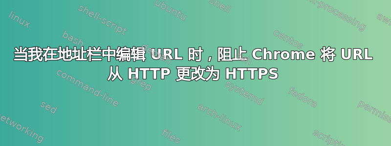 当我在地址栏中编辑 URL 时，阻止 Chrome 将 URL 从 HTTP 更改为 HTTPS