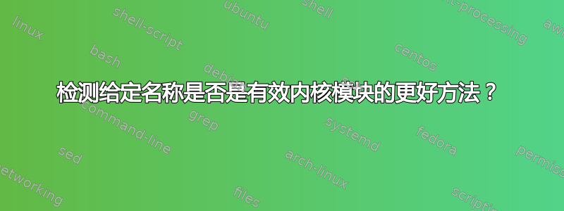 检测给定名称是否是有效内核模块的更好方法？