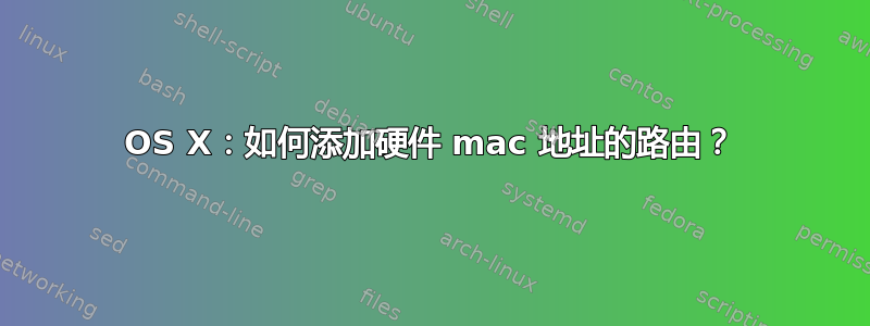 OS X：如何添加硬件 mac 地址的路由？