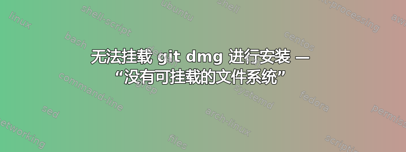 无法挂载 git dmg 进行安装 — “没有可挂载的文件系统”