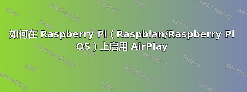 如何在 Raspberry Pi（Raspbian/Raspberry Pi OS）上启用 AirPlay