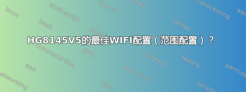 HG8145V5的最佳WIFI配置（范围配置）？