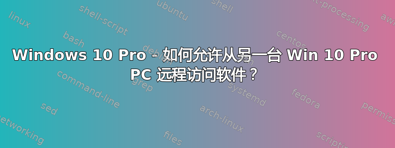 Windows 10 Pro - 如何允许从另一台 Win 10 Pro PC 远程访问软件？