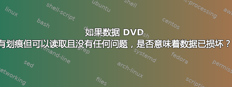 如果数据 DVD 有划痕但可以读取且没有任何问题，是否意味着数据已损坏？