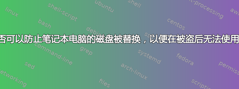 是否可以防止笔记本电脑的磁盘被替换，以便在被盗后无法使用？