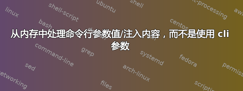 从内存中处理命令行参数值/注入内容，而不是使用 cli 参数