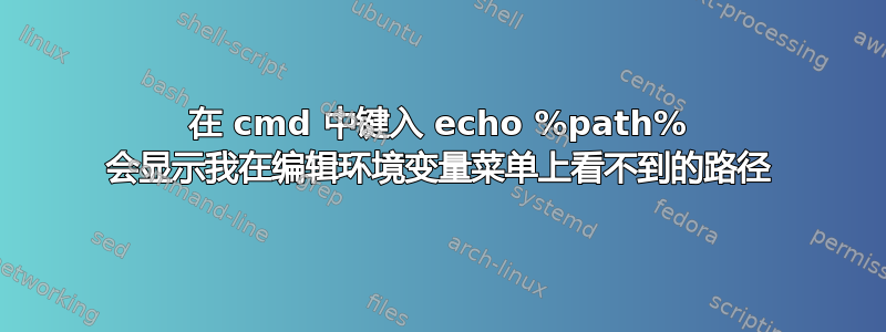 在 cmd 中键入 echo %path% 会显示我在编辑环境变量菜单上看不到的路径