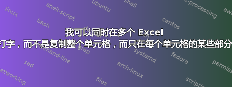 我可以同时在多个 Excel 单元格上打字，而不是复制整个单元格，而只在每个单元格的某些部分上打字吗