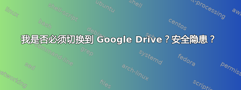 我是否必须切换到 Google Drive？安全隐患？