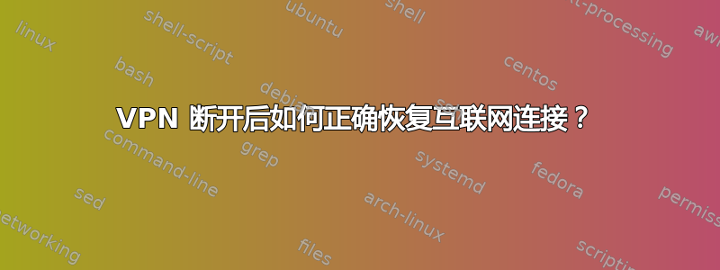 VPN 断开后如何正确恢复互联网连接？