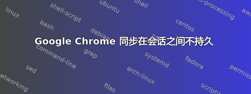 Google Chrome 同步在会话之间不持久