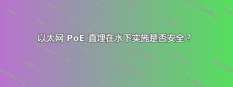 以太网 PoE 直埋在水下实施是否安全？