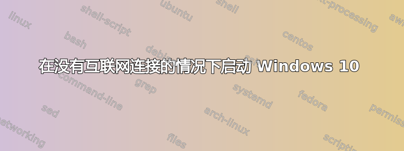 在没有互联网连接的情况下启动 Windows 10