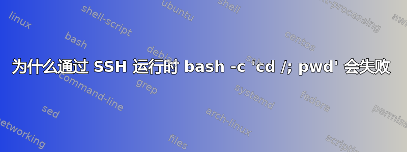 为什么通过 SSH 运行时 bash -c 'cd /; pwd' 会失败