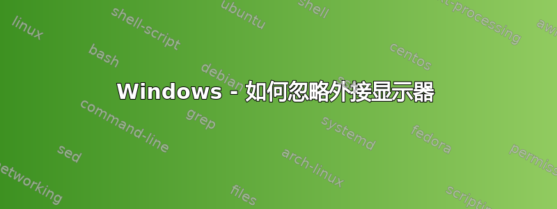 Windows - 如何忽略外接显示器