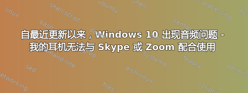 自最近更新以来，Windows 10 出现音频问题 - 我的耳机无法与 Skype 或 Zoom 配合使用