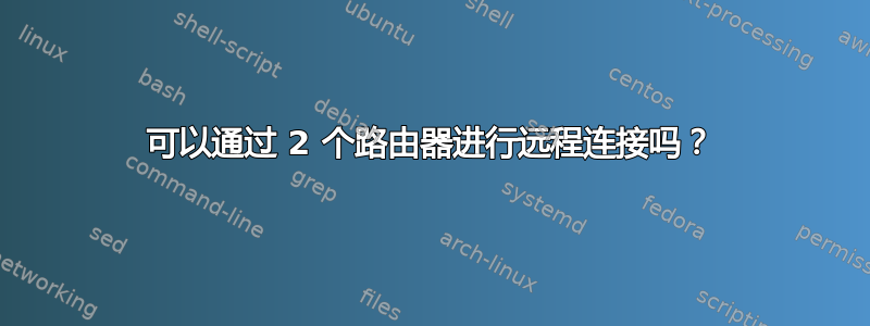 可以通过 2 个路由器进行远程连接吗？