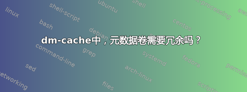 dm-cache中，元数据卷需要冗余吗？