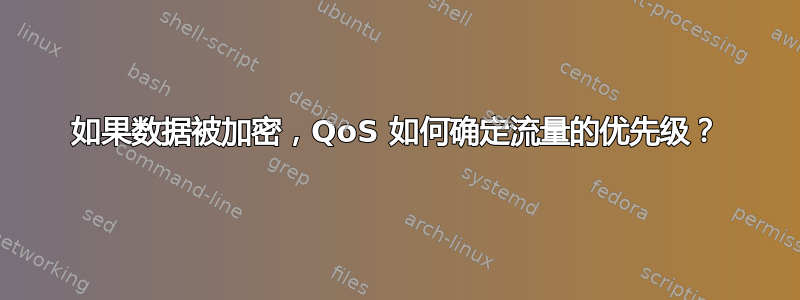 如果数据被加密，QoS 如何确定流量的优先级？