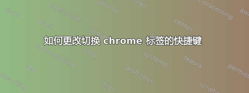 如何更改切换 chrome 标签的快捷键