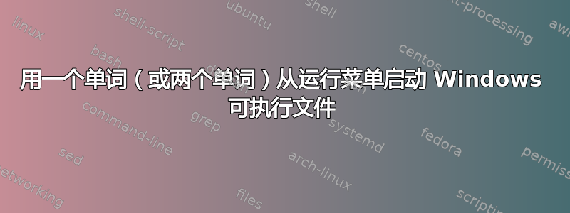 用一个单词（或两个单词）从运行菜单启动 Windows 可执行文件