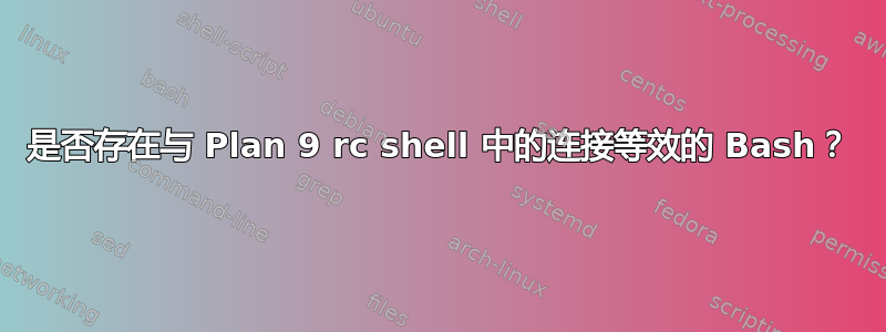 是否存在与 Plan 9 rc shell 中的连接等效的 Bash？