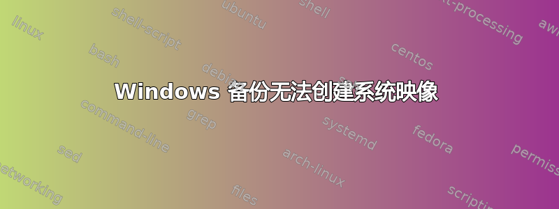 Windows 备份无法创建系统映像