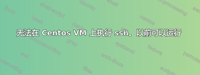 无法在 Centos VM 上执行 ssh。以前可以运行