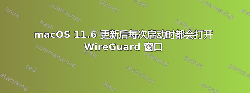 macOS 11.6 更新后每次启动时都会打开 WireGuard 窗口