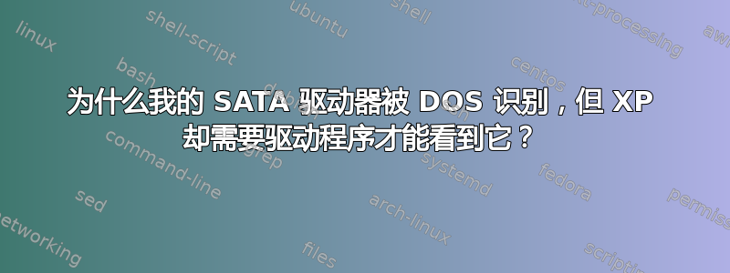 为什么我的 SATA 驱动器被 DOS 识别，但 XP 却需要驱动程序才能看到它？