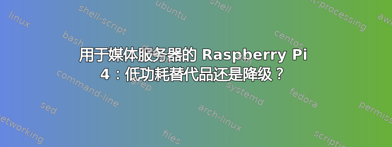 用于媒体服务器的 Raspberry Pi 4：低功耗替代品还是降级？