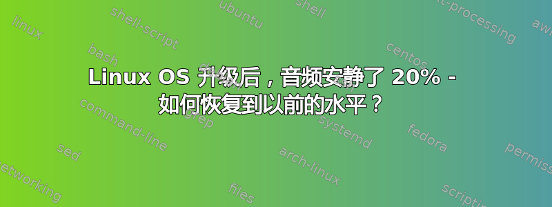 Linux OS 升级后，音频安静了 20% - 如何恢复到以前的水平？