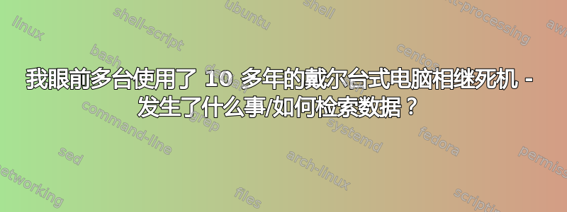 我眼前多台使用了 10 多年的戴尔台式电脑相继死机 - 发生了什么事/如何检索数据？