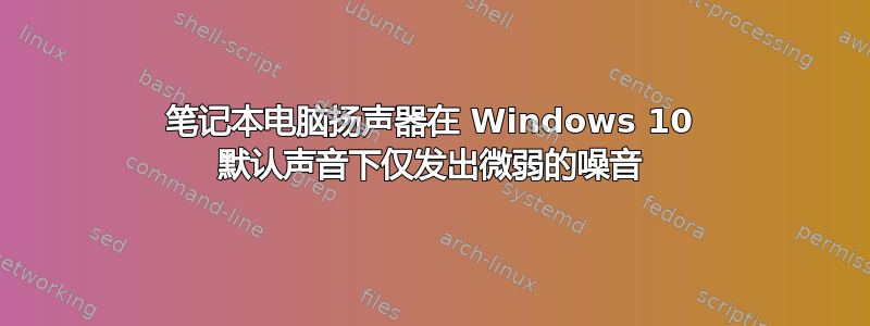 笔记本电脑扬声器在 Windows 10 默认声音下仅发出微弱的噪音