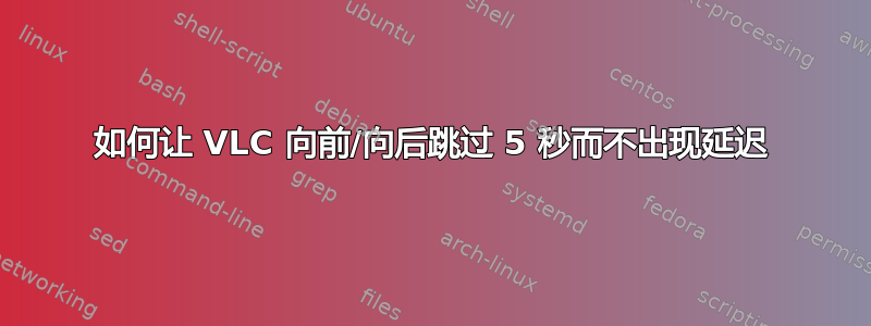 如何让 VLC 向前/向后跳过 5 秒而不出现延迟