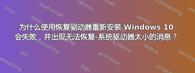 为什么使用恢复驱动器重新安装 Windows 10 会失败，并出现无法恢复-系统驱动器太小的消息？