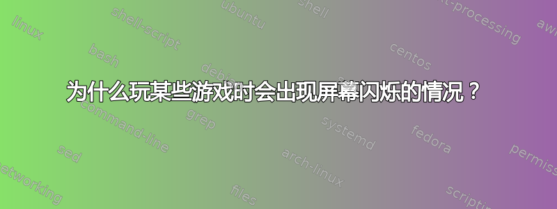 为什么玩某些游戏时会出现屏幕闪烁的情况？