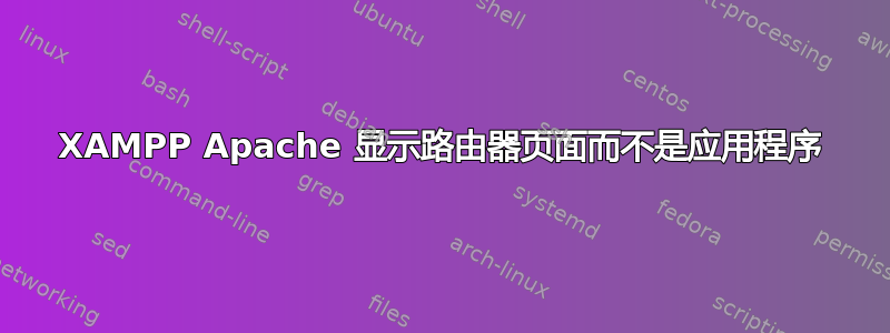 XAMPP Apache 显示路由器页面而不是应用程序