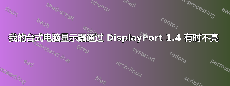 我的台式电脑显示器通过 DisplayPort 1.4 有时不亮